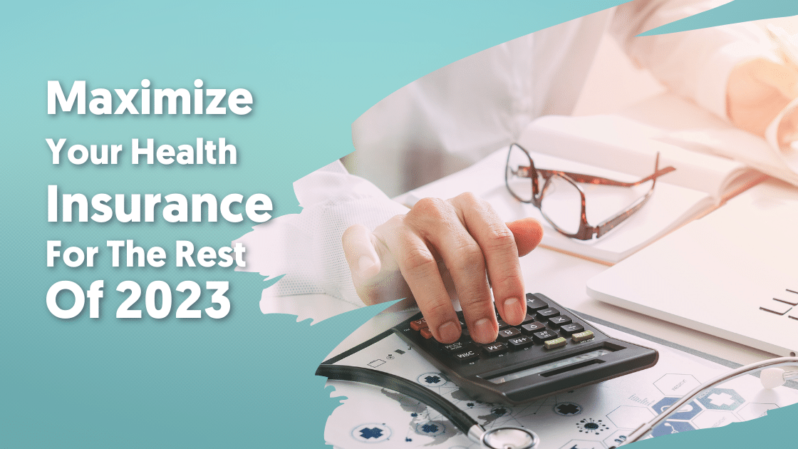 Maximize Your Health Insurance For The Rest Of 2023